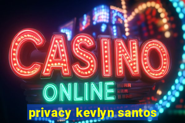 privacy kevlyn santos